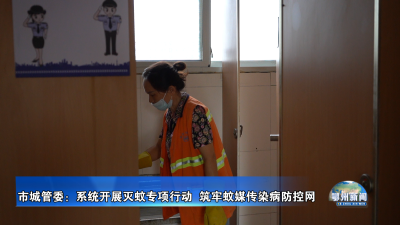 市城管委：系统开展灭蚊专项行动  筑牢蚊媒传染病防控网