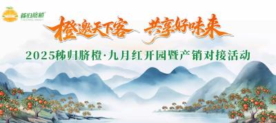 橙邀天下客 共享好味来丨2025秭归脐橙·九月红开园暨产销对接活动