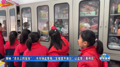 探秘“舌尖上的安全”！市市场监管局“实验室开放日”让监管“看得见”