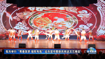 我市举行“青春筑梦 强军有我”征兵宣传暨新兵欢送文艺晚会