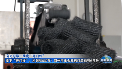 拿下“开门红”，冲刺5000万！鄂州宝丰金属棉订单排到6月份