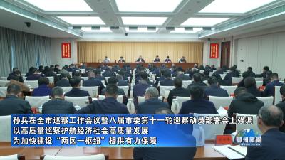 孙兵在全市巡察工作会议暨八届市委第十一轮巡察动员部署会上强调