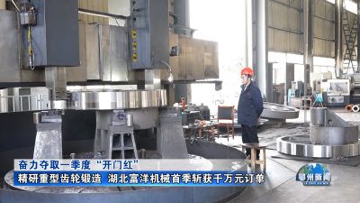 精研重型齿轮锻造  湖北富洋机械首季斩获千万元订单