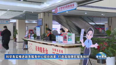 科学务实推进政务服务中心综合改革  打造高效便民服务标杆