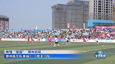 鄂州临空队首场2∶0胜天门队