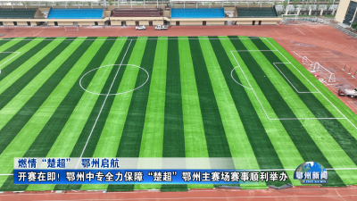 开赛在即！鄂州中专全力保障“楚超”鄂州主赛场赛事顺利举办