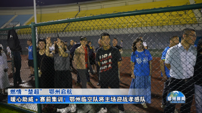 暖心助威＋赛前集训！鄂州临空队将主场迎战孝感队