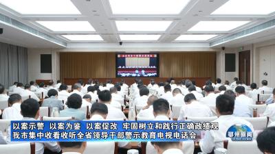 我市集中收看收听全省领导干部警示教育电视电话会
