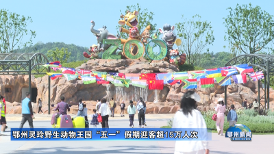鄂州灵玲野生动物王国“五一”假期迎客超15万人次