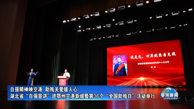 湖北省“自强宣讲”进鄂州空港新城暨第36个“全国助残日”活动举行