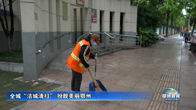 全城“洁城清扫” 扮靓美丽鄂州