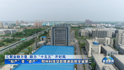 “知产”变“资产”  鄂州科技贷款增速跃居全省第二