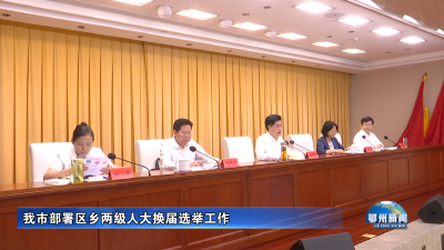 我市部署区乡两级人大换届选举工作