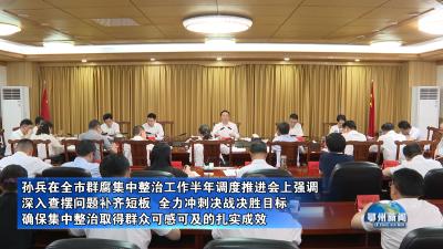 孙兵在全市群腐集中整治工作半年调度推进会上强调