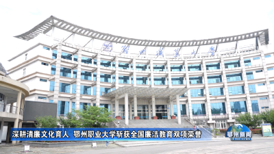 深耕清廉文化育人  鄂州职业大学斩获全国廉洁教育双项荣誉