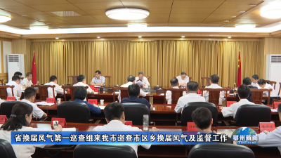 省换届风气第一巡查组来我市巡查市区乡换届风气及监督工作