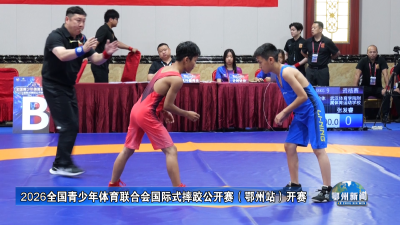 2026全国青少年体育联合会国际式摔跤公开赛（鄂州站）开赛