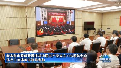 我市集中收听收看庆祝中国共产党成立105周年大会