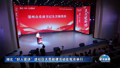 湖北“好人宣讲”进社区大思政课活动在我市举行