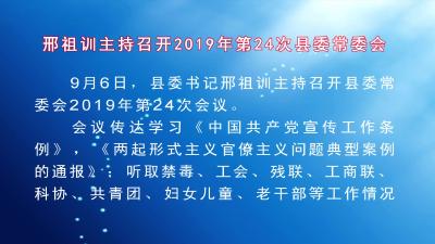 县委书记邢祖训主持召开2019年第24次县委常委会