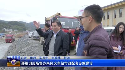 邢祖训现场督办来凤火车站市政配套设施建设 