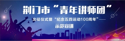 直播丨荆门市“青年讲师团”纪念五四运动100周年示范宣讲活动