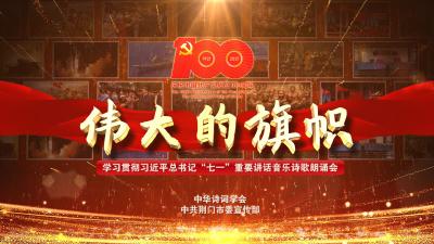 7月23日19:30直播丨伟大的旗帜－学习贯彻习近平总书记“七一”重要讲话音乐诗歌朗诵会
