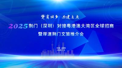 直播|楚商回乡 共建支点——2025荆门（深圳）对接粤港澳大湾区全球招商暨厚道荆门文旅推介会 
