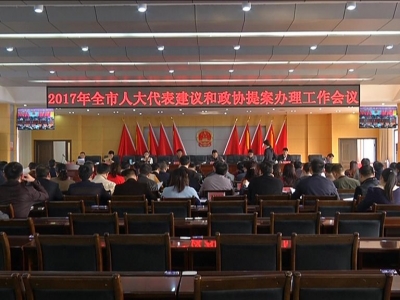 我市召开2017年全市人大代表建议和政协委员提案办理工作会议