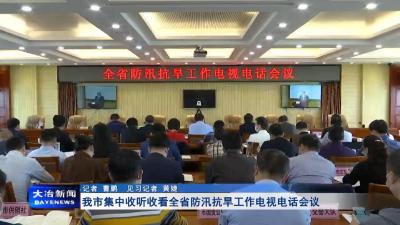 我市集中收听收看全省防汛抗旱工作电视电话会议