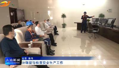 孙辄督导检查安全生产工作