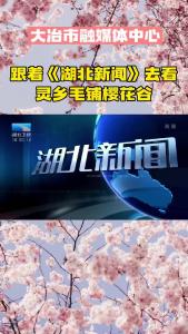 花期已至美好如初 跟着《湖北新闻》来大冶赏花