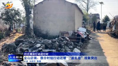 金山店镇：部分村组行动迟缓 “脏乱差”现象突出