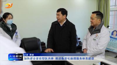 加快建设紧密型医共体 推进数智化病理服务体系建设