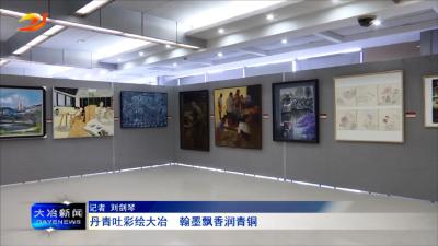 丹青吐彩绘大冶  翰墨飘香润青铜