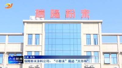 瑞隆粉末涂料公司：“小粉末”撬动“大市场”