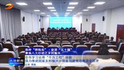 全市学习运用“千万工程”经验强力推进国家乡村振兴示范县创建现场推进会召开