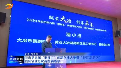 我市第五届“铜都汇”创新创业大赛暨“智汇高新区”创新创业总决赛圆满落幕