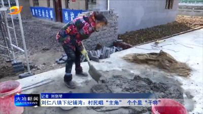 刘仁八镇下纪铺湾：村民唱“主角” 个个是“干将”