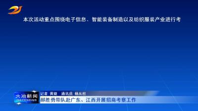郝胜勇带队赴广东、江西开展招商考察工作