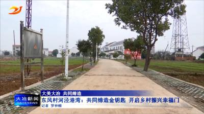 东风村河泾港湾：共同缔造金钥匙 开启乡村振兴幸福门