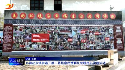 孙辄赴乡镇街道开展下基层察民情解民忧暖民心实践活动