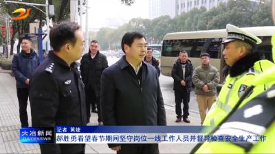 郝胜勇看望春节期间坚守岗位一线工作人员并督导检查安全生产工作