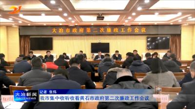 我市集中收听收看黄石市政府第二次廉政工作会议