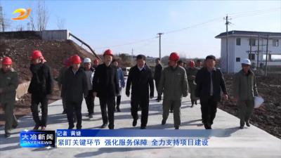 紧盯关键环节 强化服务保障 全力支持项目建设