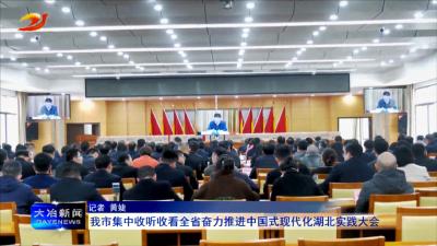 我市集中收听收看全省奋力推进中国式现代化湖北实践大会