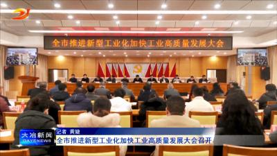 全市推进新型工业化加快工业高质量发展大会召开