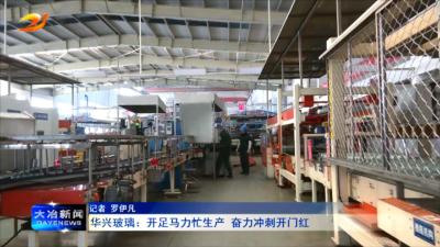 华兴玻璃： 开足马力忙生产 奋力冲刺开门红
