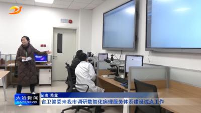 省卫健委来我市调研数智化病理服务体系建设试点工作