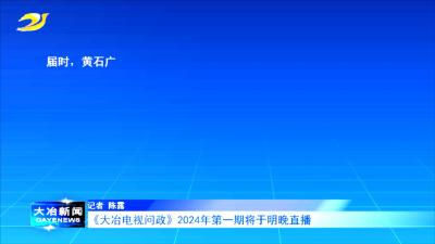 《大冶电视问政》2024年第一期将于明晚直播